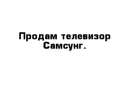 Продам телевизор Самсунг.